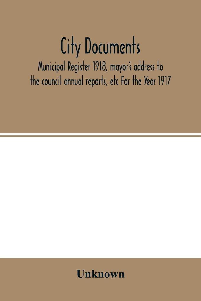 City documents. Municipal register 1918 mayor's address to the council annual reports etc For the Year 1917