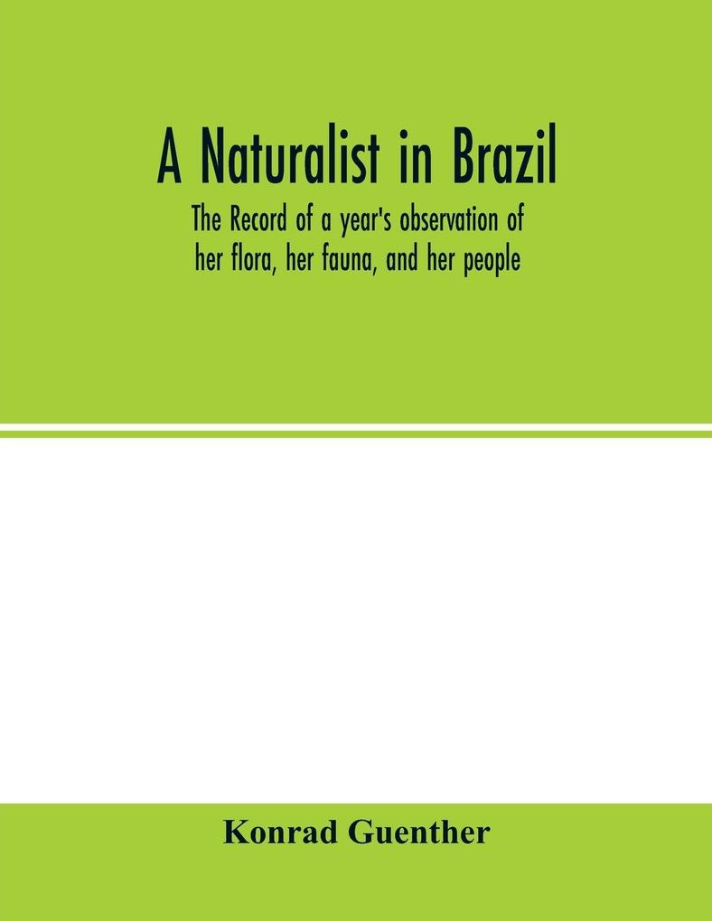 A naturalist in Brazil; the record of a year's observation of her flora her fauna and her people