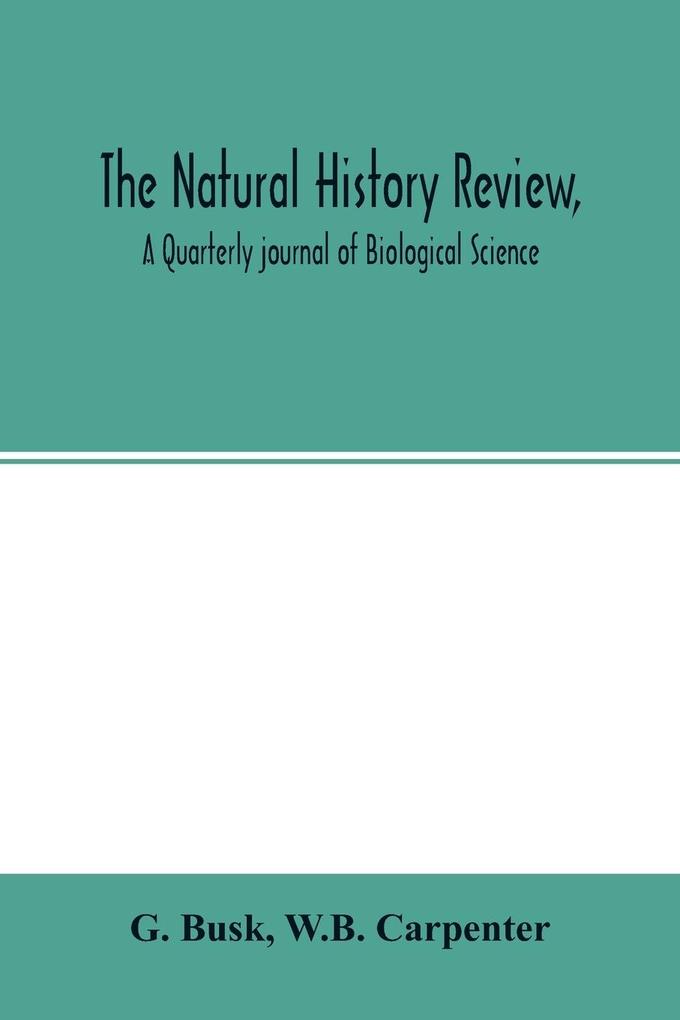 The natural history review A Quarterly journal of Biological Science
