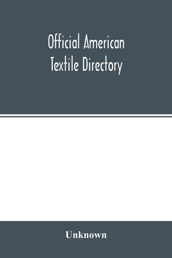 Official American textile directory; containing reports of all the textile manufacturing establishments in the United States and Canada together with the yarn trade index and lists of concerns in lines of business selling to or buying from textile Mills