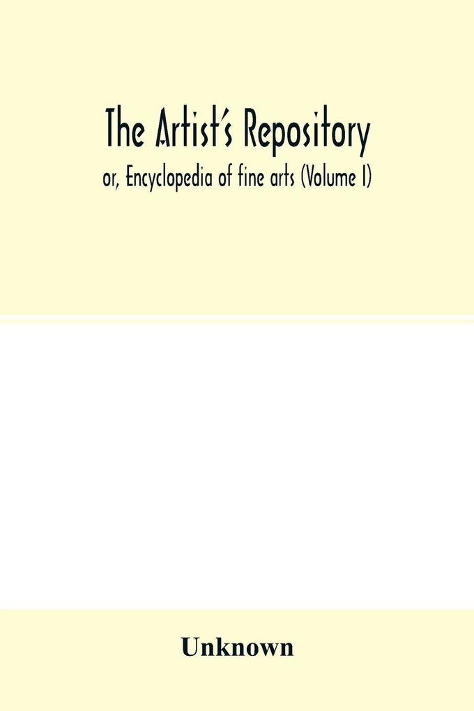 The Artist's repository; or Encyclopedia of fine arts (Volume I)