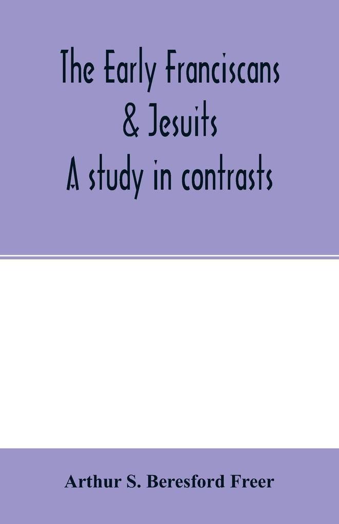 The early Franciscans & Jesuits; a study in contrasts