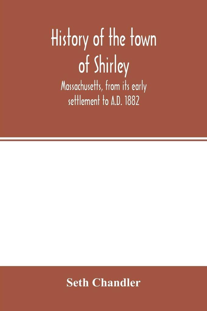 History of the town of Shirley Massachusetts from its early settlement to A.D. 1882