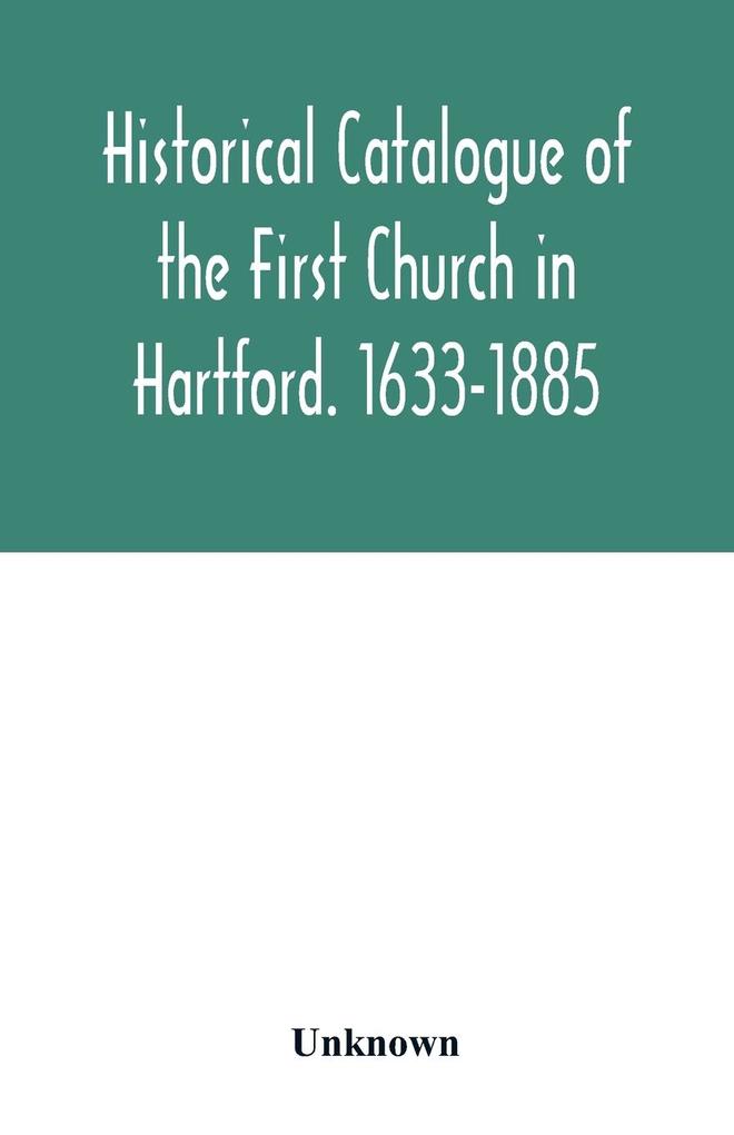 Historical catalogue of the First Church in Hartford. 1633-1885