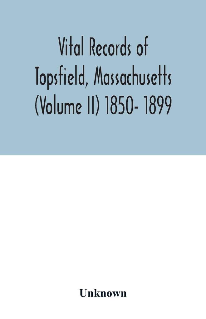 Vital records of Topsfield Massachusetts (Volume II) 1850- 1899