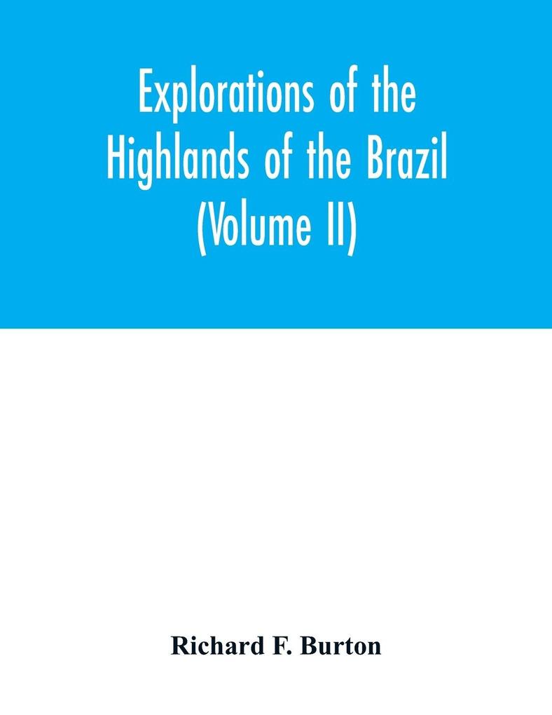 Explorations of the highlands of the Brazil; with a full account of the gold and diamond mines. Also canoeing down 1500 miles of the great river São Francisco from Sabará to the sea (Volume II)