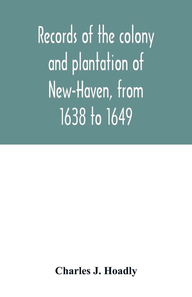Records of the colony and plantation of New-Haven from 1638 to 1649