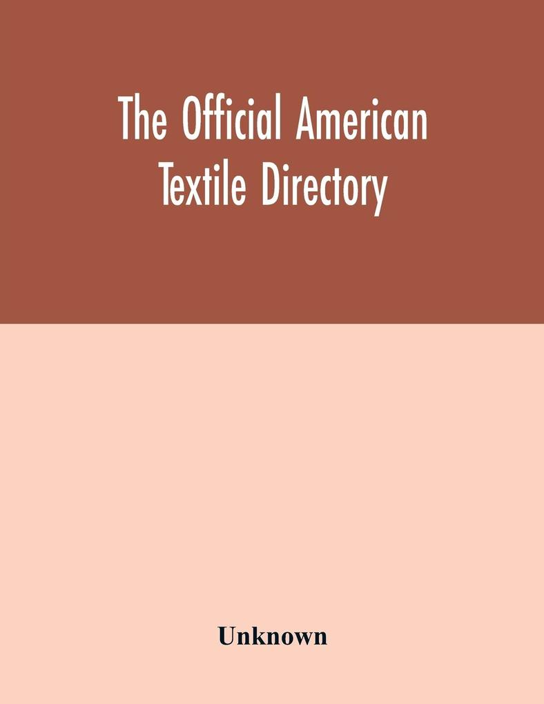 The Official American textile directory; containing reports of all the textile manufacturing establishments in the United States and Canada together with the yarn trade index and lists of concerns in lines of business selling to or buying from Textile Mi