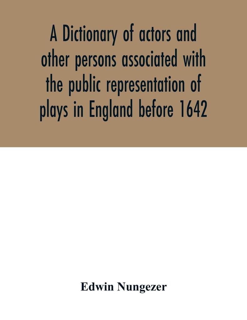 A dictionary of actors and other persons associated with the public representation of plays in England before 1642