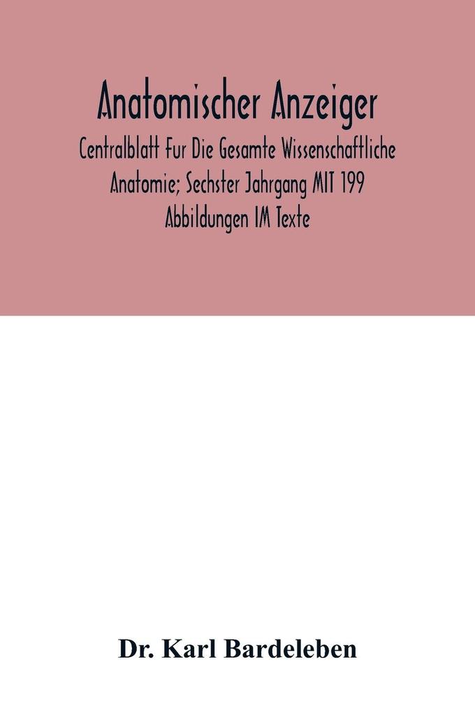 Anatomischer Anzeiger; Centralblatt Fur Die Gesamte Wissenschaftliche Anatomie; Sechster Jahrgang MIT 199 Abbildungen IM Texte
