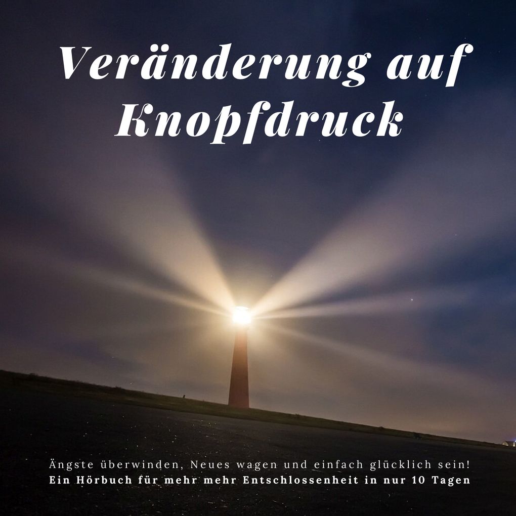 Veränderung auf Knopfdruck: Ängste überwinden Neues wagen und einfach glücklich sein!