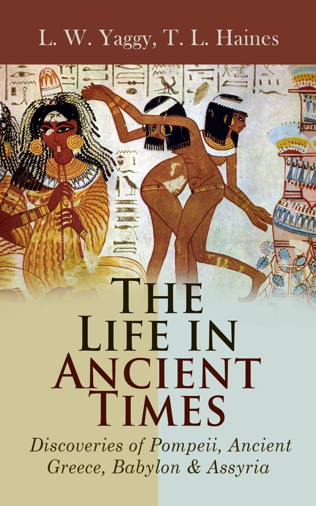 The Life in Ancient Times: Discoveries of Pompeii Ancient Greece Babylon & Assyria
