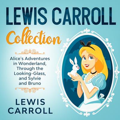 Lewis Carroll Collection - Alice‘s Adventures in Wonderland Through the Looking-Glass and Sylvie and Bruno