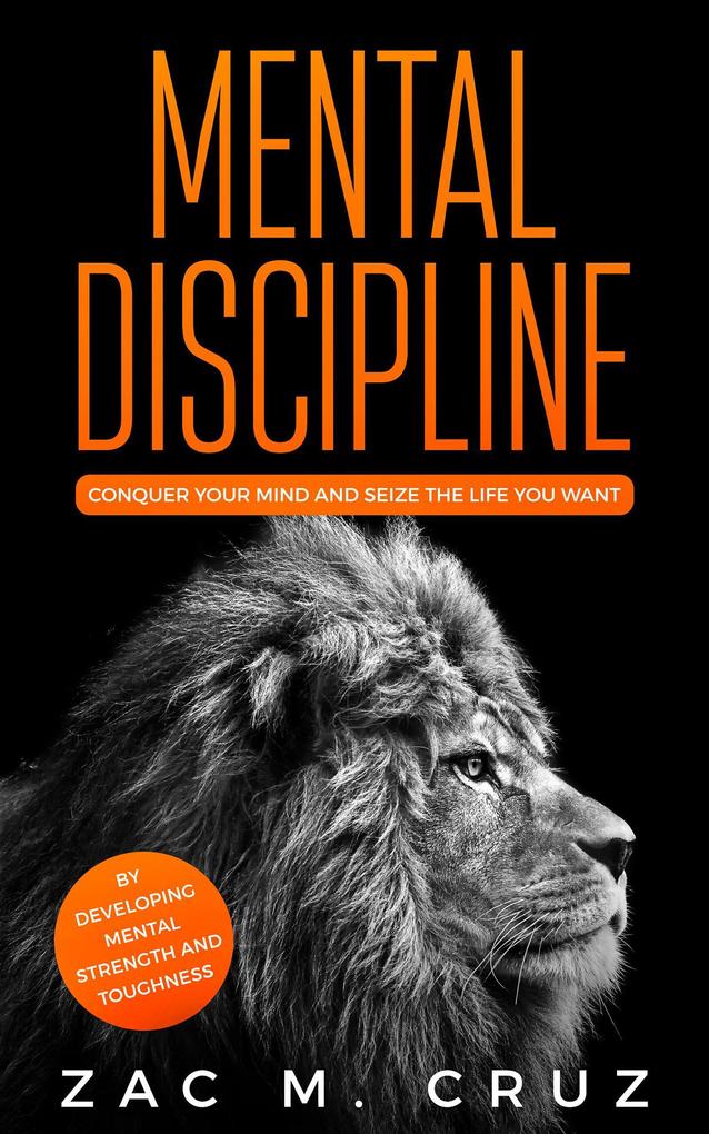 Mental Discipline: Conquer your Mind and Seize the Life you Want by Developing Mental Strength and Toughness