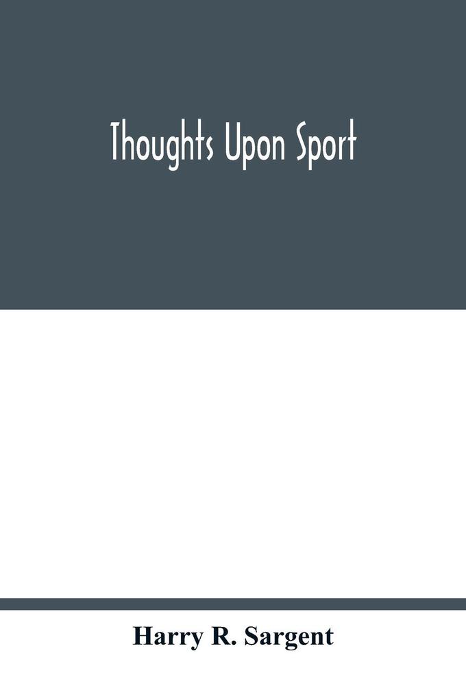Thoughts upon sport; a work dealing shortly with each branch of sport and showing that as a Medium for the Circulation of Money and as a national benefactor Sport Stands Unrivalled among the Institutions of the Kingdom; to which are added a complete hi