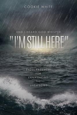 And I Heard God Whisper I‘m Still Here: Encouragement for Experiencing the Unexpected