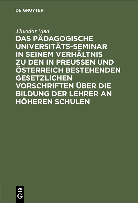 Das Pädagogische Universitäts-Seminar in seinem Verhältnis zu den in Preussen und Österreich bestehenden gesetzlichen Vorschriften über die Bildung der Lehrer an Höheren Schulen