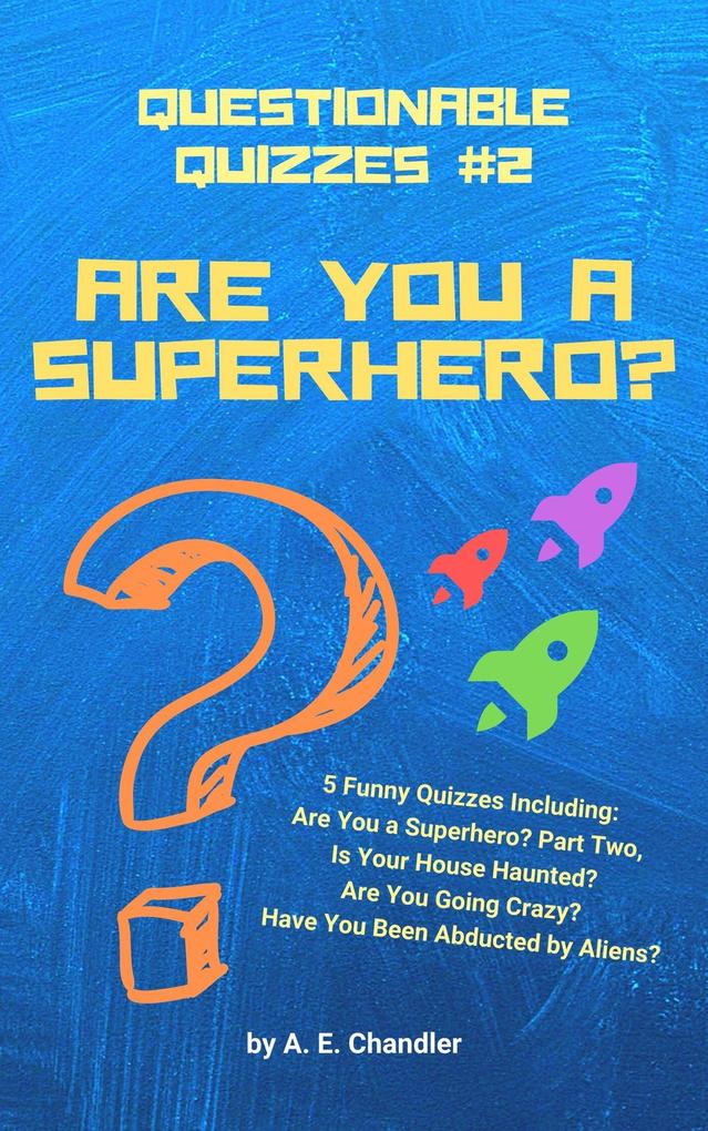 Are You a Superhero? 5 Funny Quizzes Including: Are You a Superhero (Part Two) Is Your House Haunted? Are You Going Crazy? Have You Been Abducted by Aliens? (Questionable Quizzes #2)