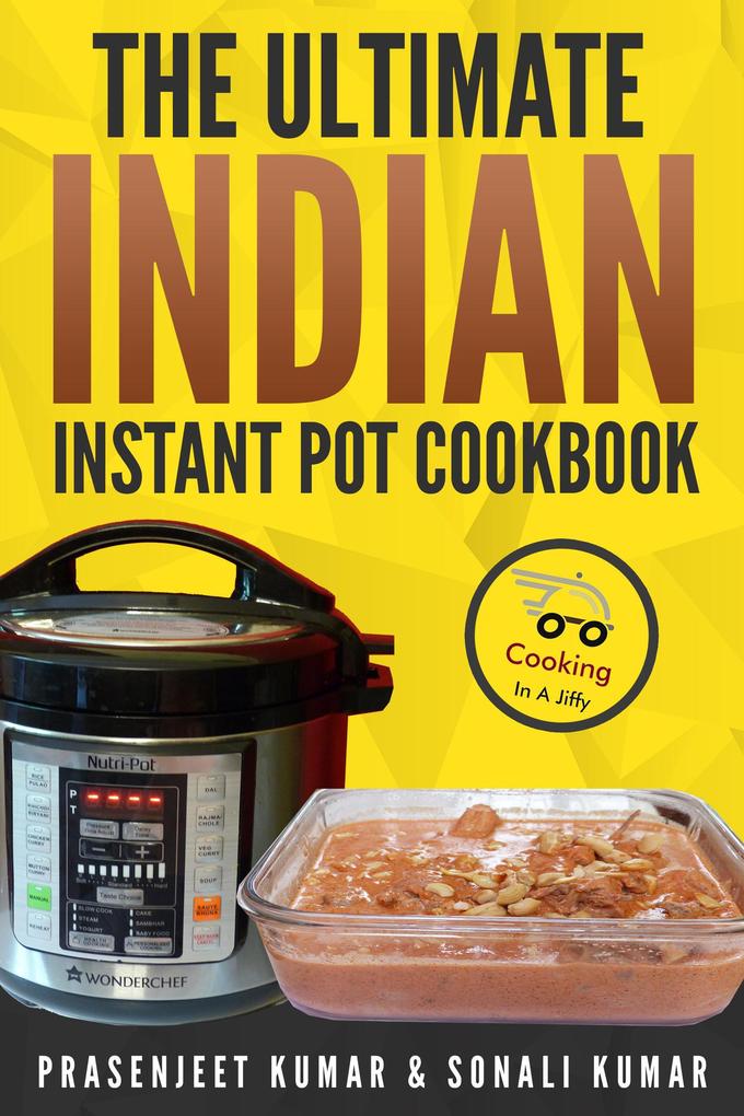 The Ultimate Indian Instant Pot Cookbook (How To Cook Everything In A Jiffy #11)