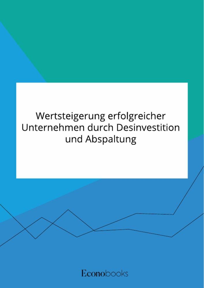 Wertsteigerung erfolgreicher Unternehmen durch Desinvestition und Abspaltung