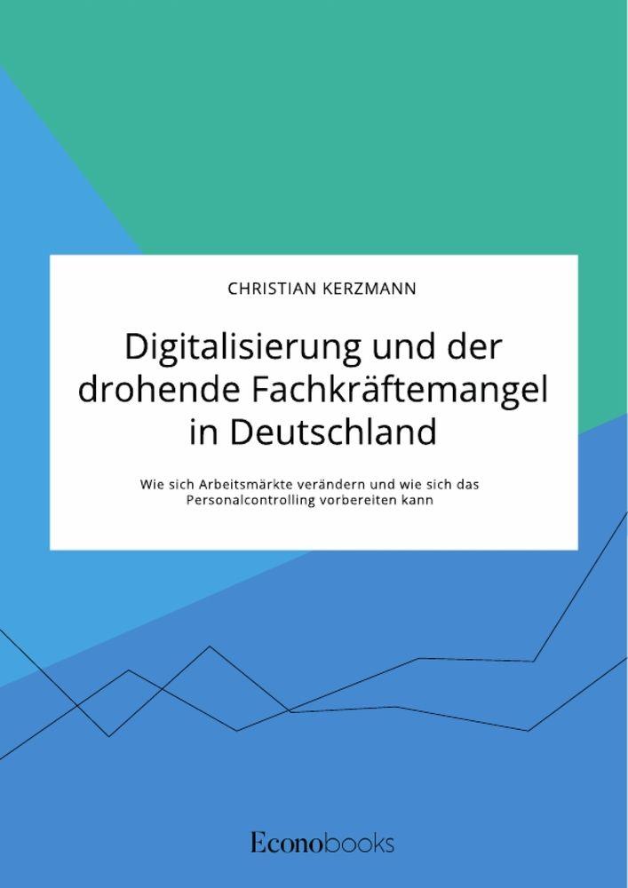 Digitalisierung und der drohende Fachkräftemangel in Deutschland. Wie sich Arbeitsmärkte verändern und wie sich das Personalcontrolling vorbereiten kann