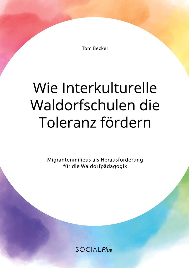 Wie Interkulturelle Waldorfschulen die Toleranz fördern. Migrantenmilieus als Herausforderung für die Waldorfpädagogik