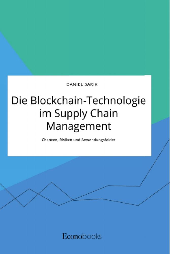 Die Blockchain-Technologie im Supply Chain Management. Chancen Risiken und Anwendungsfelder - Daniel Sarik