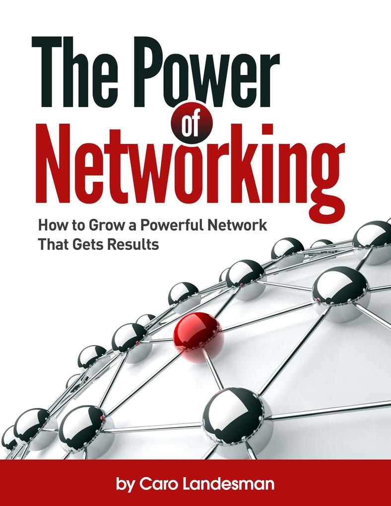 The Power of Networking: How to Grow a Powerful Network That Gets Results