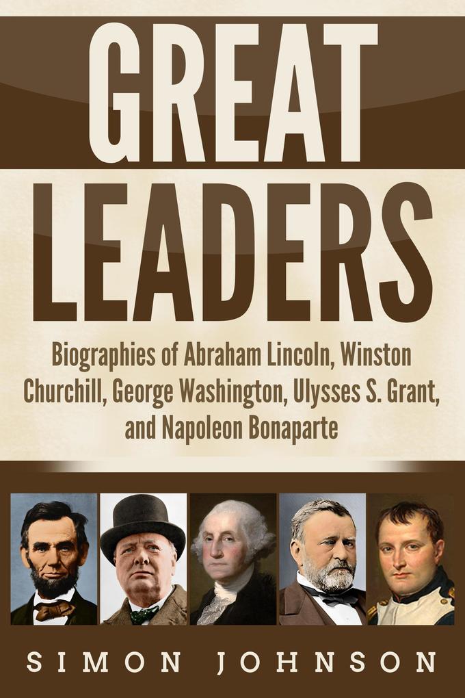 Great Leaders: Biographies of Abraham Lincoln Winston Churchill George Washington Ulysses S. Grant and Napoleon Bonaparte