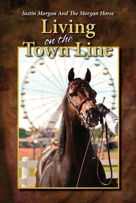 Justin Morgan And The Morgan Horse Living On The Town Line