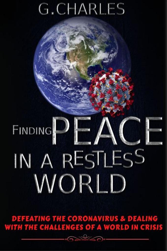 Finding Peace in A Restless World: Defeating The Coronavirus and Dealing With The Challenges of A World in Crisis