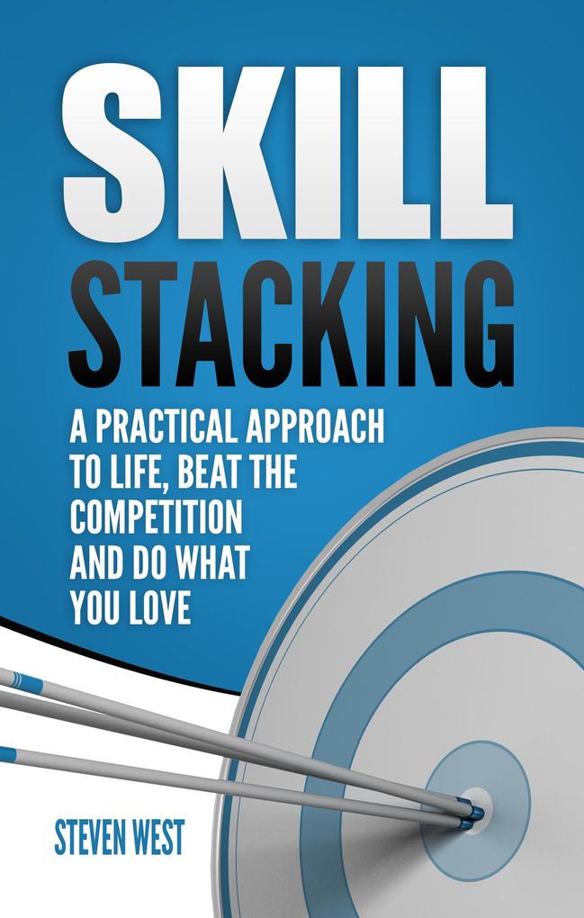 Skill Stacking: A Practical Approach to Life Beat the Competition and Do What You Love