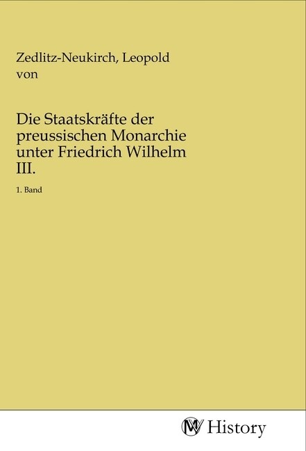 Die Staatskräfte der preussischen Monarchie unter Friedrich Wilhelm III.