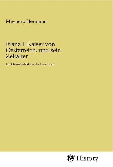 Franz I. Kaiser von Oesterreich und sein Zeitalter