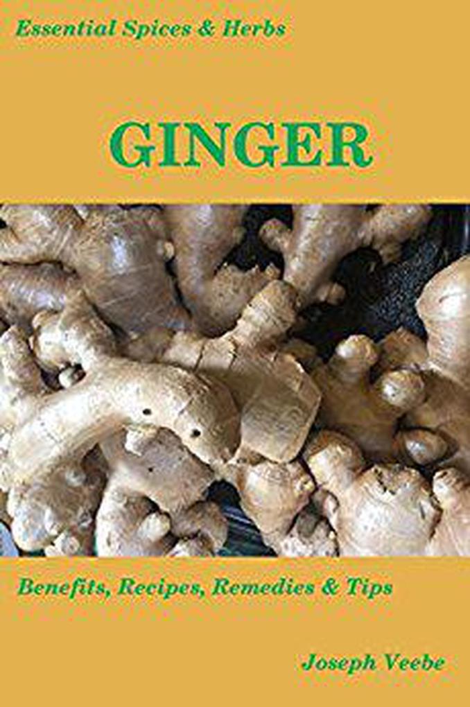 Essential Spices and Herbs: Ginger - Health Benefits and Recipes