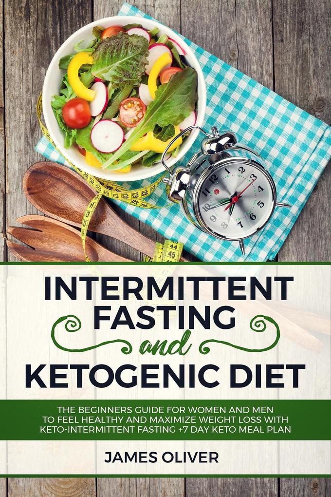 Intermittent Fasting and Ketogenic Diet The Beginners Guide for Women and Men to Feel Healthy and Maximize Weight Loss with Keto-Intermittent Fasting +7 Day Keto Meal Plan