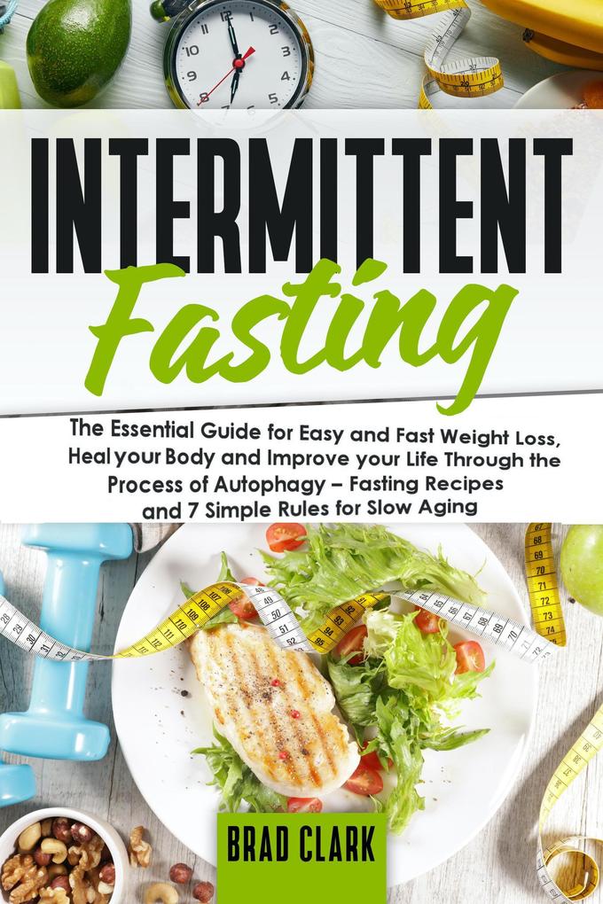 Intermittent Fasting: The Essential Guide for Easy and Fast Weight Loss Heal your Body and Improve your Life Through the Process of Autophagy - Fasting Recipes and 7 Simple rules for Slow Aging