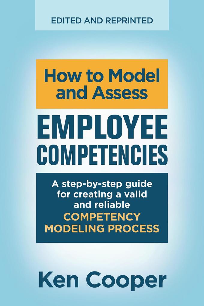 How to Model and Assess Employee Competencies: A step-by-step guide for creating a valid and reliable competency modeling process