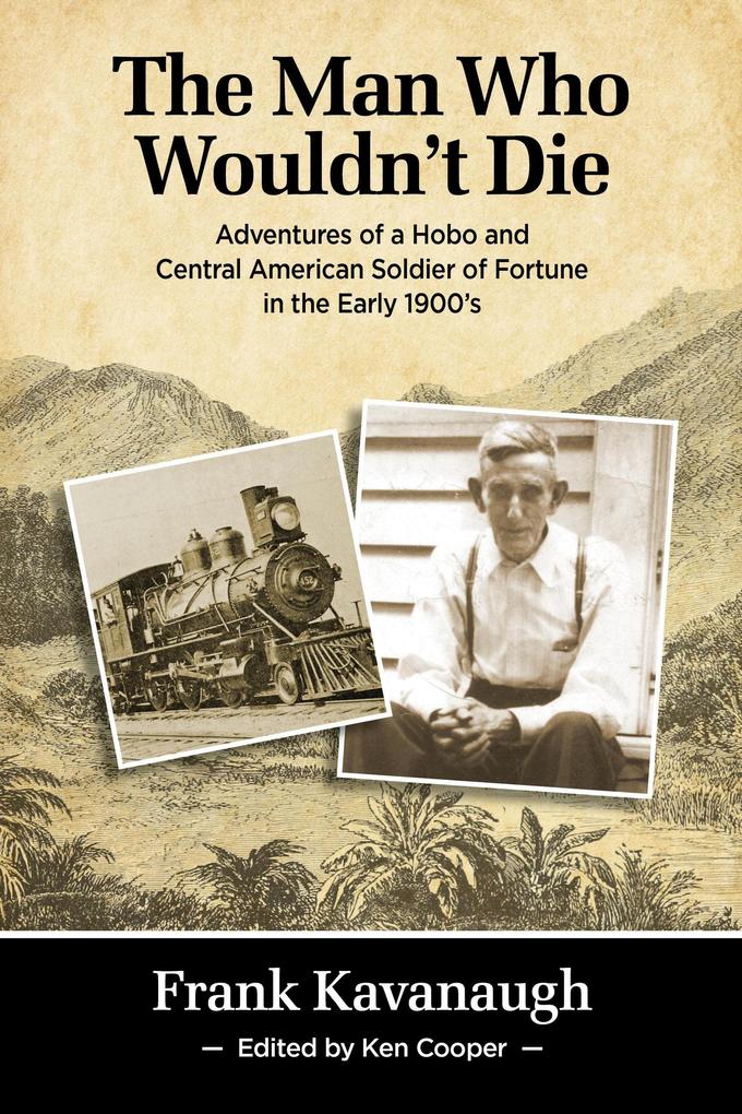 The Man Who Wouldn‘t Die: Adventures of a Hobo and Soldier of Fortune in the Early 1900‘s