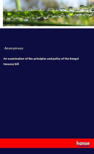 An examination of the principles and policy of the Bengal tenancy bill