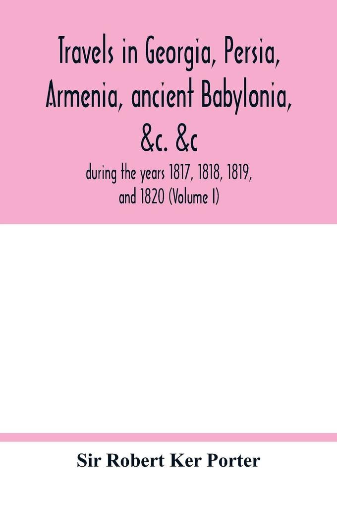 Travels in Georgia Persia Armenia ancient Babylonia &c. &c.