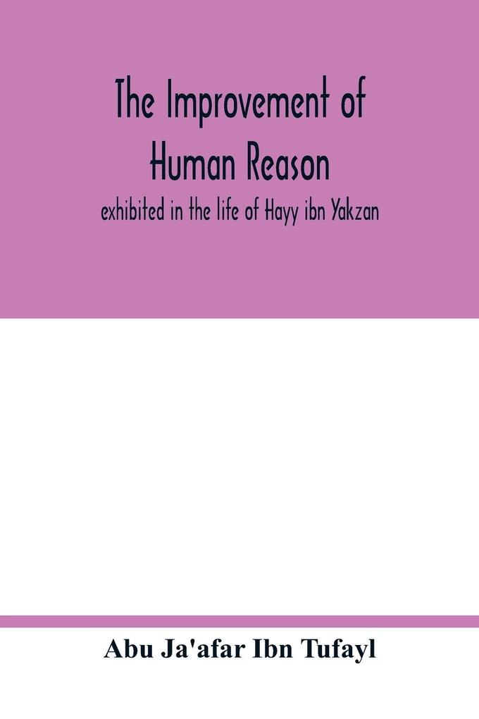 The improvement of human reason exhibited in the life of Hayy ibn Yakzan