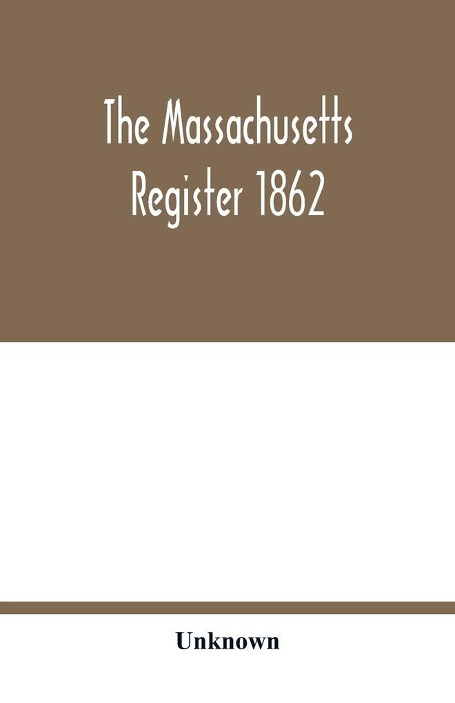 The Massachusetts register 1862; Containing a record of the Government and Institutions of the State together with A very Complete Account of the Massachusetts Volunteers.