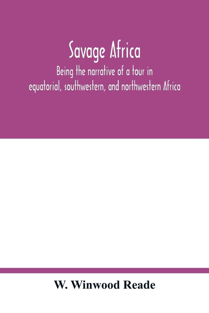 Savage Africa; being the narrative of a tour in equatorial southwestern and northwestern Africa; with notes on the habits of the gorilla; on the existence of unicorns and tailed men; on the slave trade; on the origin character and capabilities of the