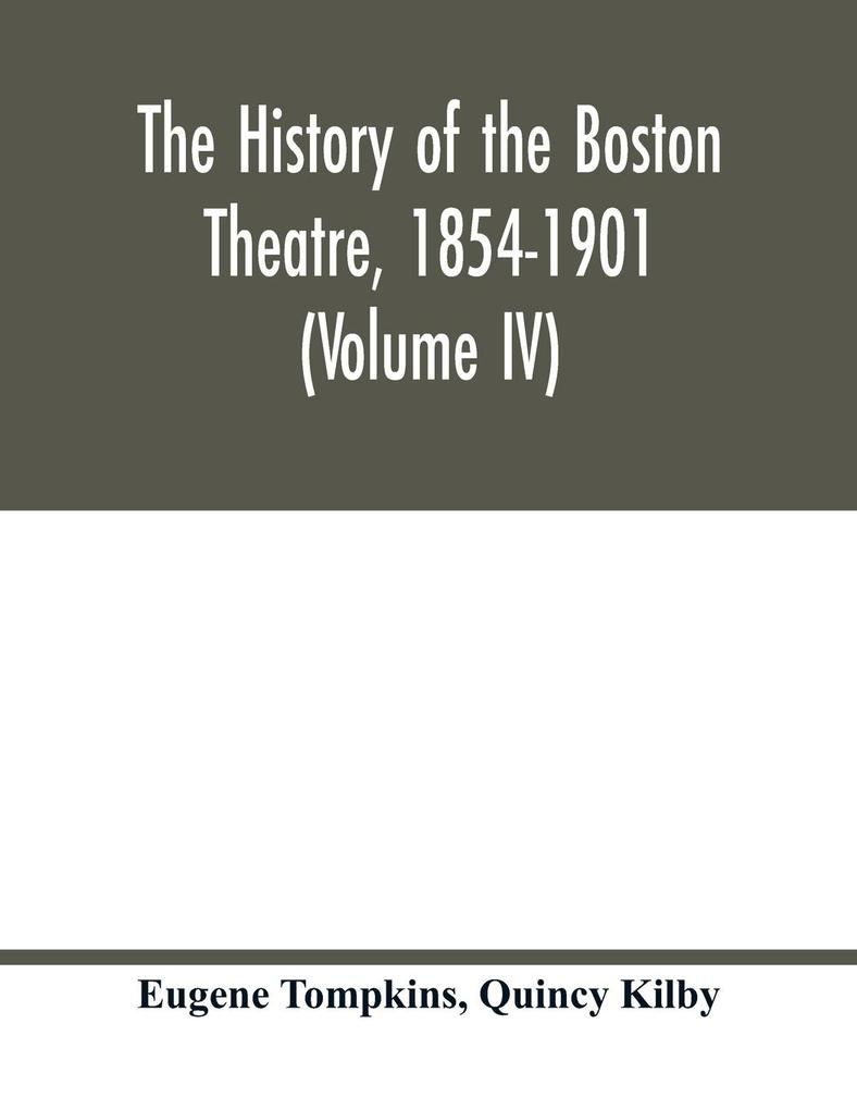 The history of the Boston Theatre 1854-1901 (Volume IV)