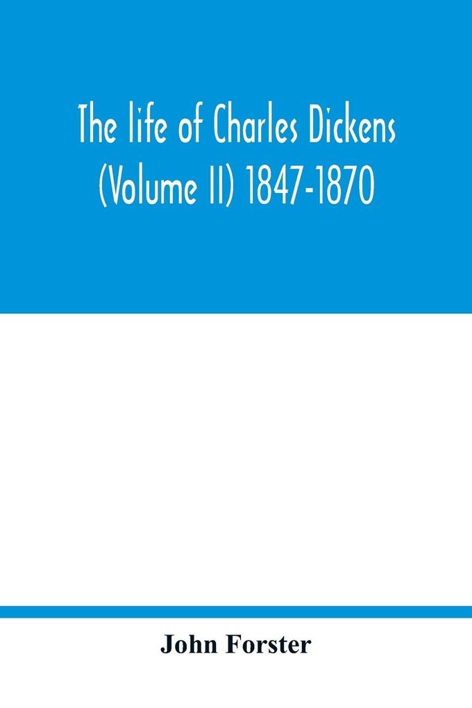 The life of Charles Dickens (Volume II) 1847-1870