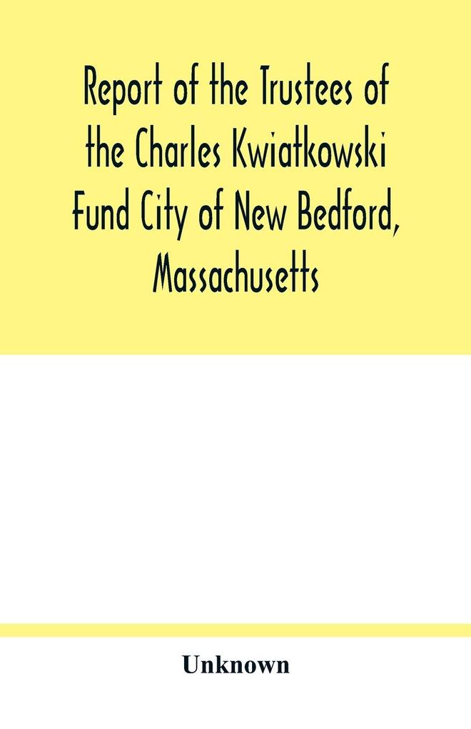 Report of the Trustees of the Charles Kwiatkowski Fund City of New Bedford Massachusetts