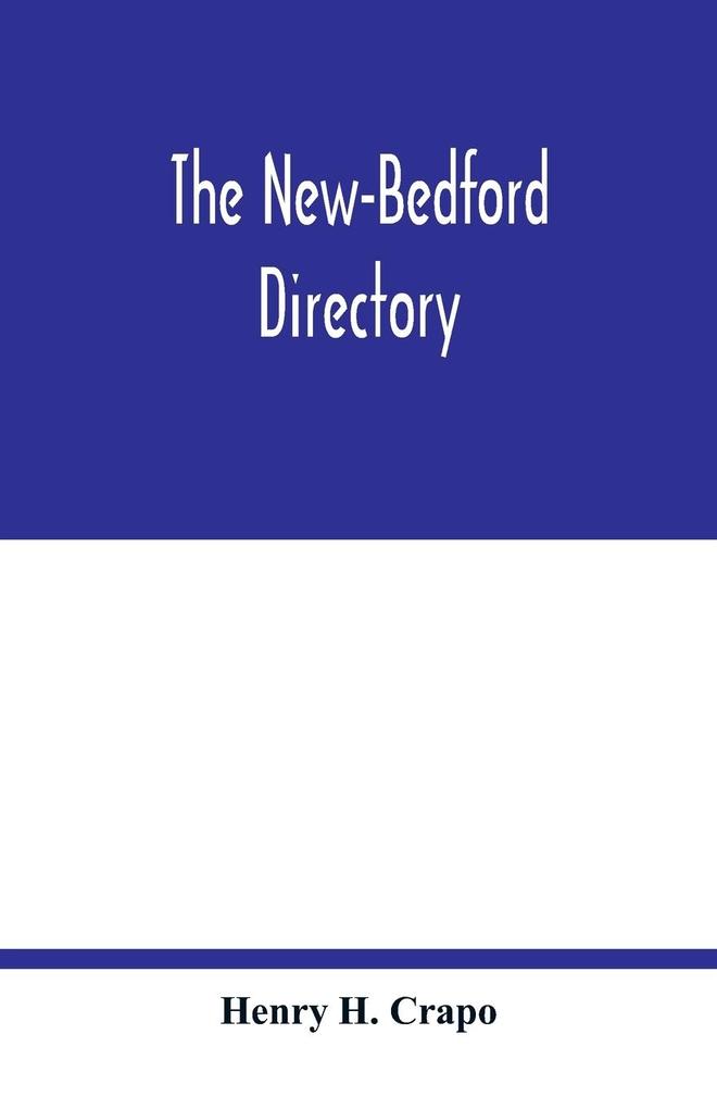 The New-Bedford directory; Containing the Names of the Inhabitants their Occupations places of Business and Dwelling houses. And the Town Register with lists of the Streets and wharves the town officers public offices and banks churches and Ministers