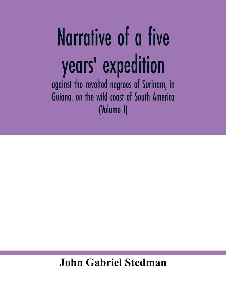 Narrative of a five years‘ expedition against the revolted negroes of Surinam in Guiana on the wild coast of South America; from the year 1772 to 1777