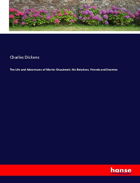 The Life and Adventures of Martin Chuzzlewit His Relatives Friends and Enemies